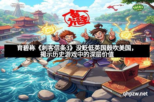 育碧称《刺客信条3》没贬低英国鼓吹美国，揭示历史游戏中的深层价值