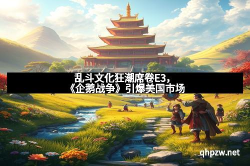 乱斗文化狂潮席卷E3，《企鹅战争》引爆美国市场